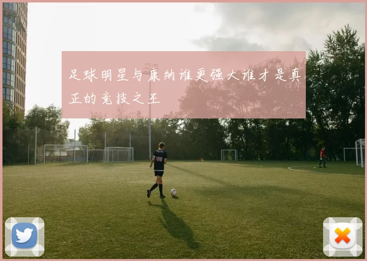 足球明星与康纳谁更强大谁才是真正的竞技之王