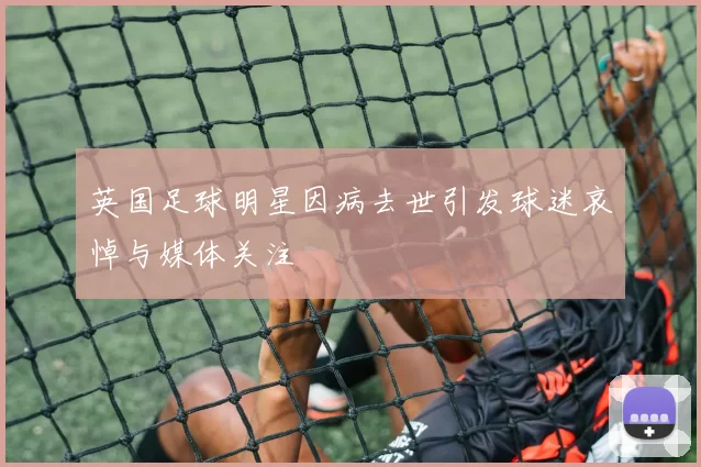 英国足球明星因病去世引发球迷哀悼与媒体关注