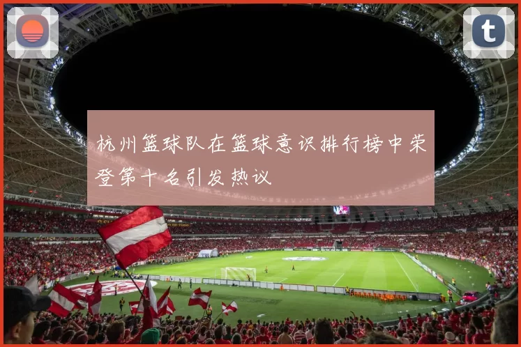 杭州篮球队在篮球意识排行榜中荣登第十名引发热议