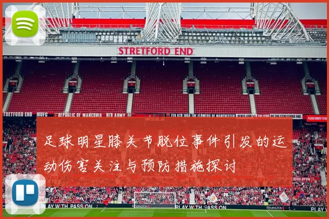 足球明星膝关节脱位事件引发的运动伤害关注与预防措施探讨