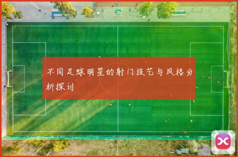 不同足球明星的射门技艺与风格分析探讨