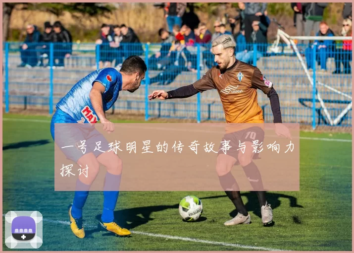 一号足球明星的传奇故事与影响力探讨