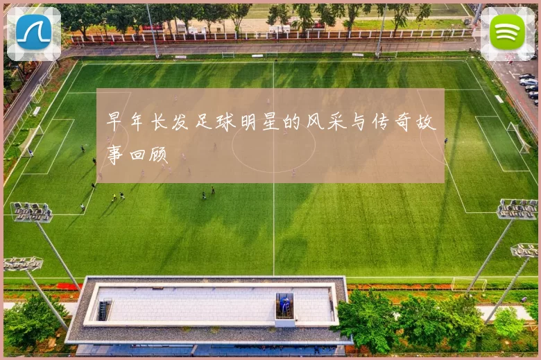 早年长发足球明星的风采与传奇故事回顾