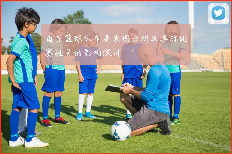 南京篮球队节奏表现分析及其对比赛胜负的影响探讨