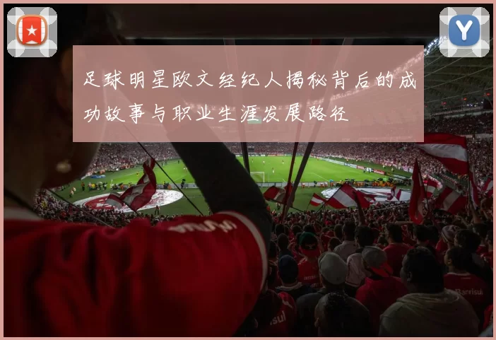 足球明星欧文经纪人揭秘背后的成功故事与职业生涯发展路径