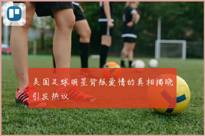 美国足球明星背叛爱情的真相揭晓引发热议