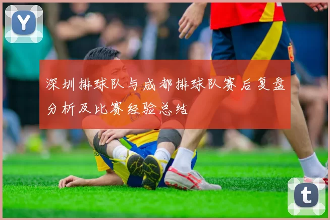 深圳排球队与成都排球队赛后复盘分析及比赛经验总结