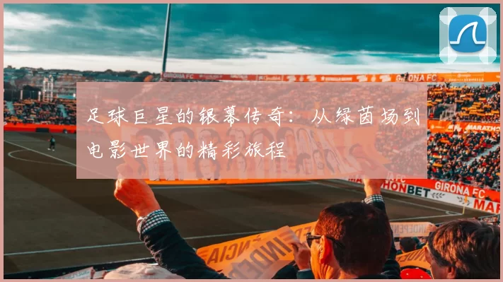 足球巨星的银幕传奇：从绿茵场到电影世界的精彩旅程
