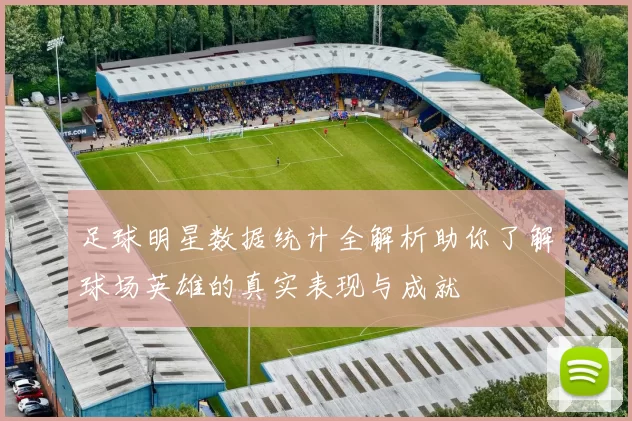 足球明星数据统计全解析助你了解球场英雄的真实表现与成就