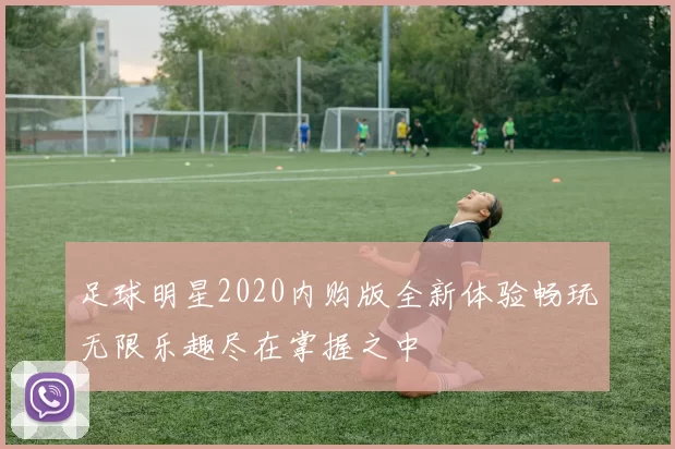 足球明星2020内购版全新体验畅玩无限乐趣尽在掌握之中
