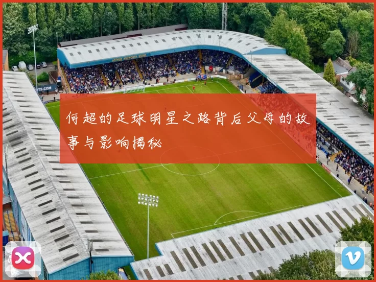 何超的足球明星之路背后父母的故事与影响揭秘