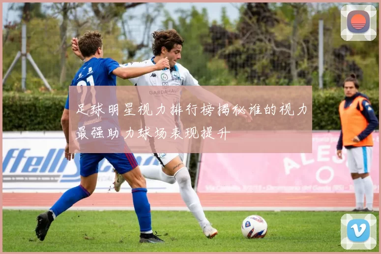 足球明星视力排行榜揭秘谁的视力最强助力球场表现提升
