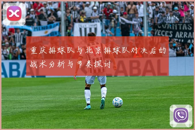 重庆排球队与北京排球队对决后的战术分析与节奏探讨