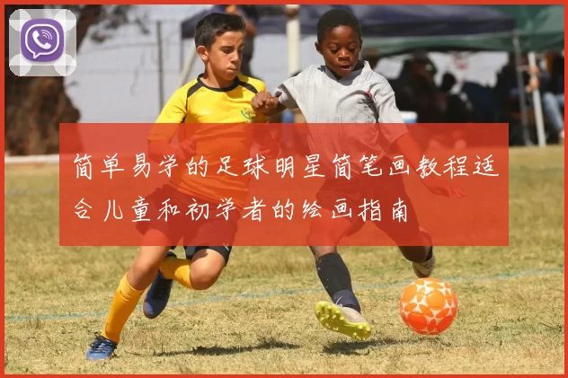 简单易学的足球明星简笔画教程适合儿童和初学者的绘画指南