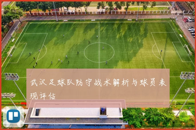 武汉足球队防守战术解析与球员表现评估