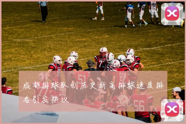成都排球队创历史新高排球速度排名引发热议