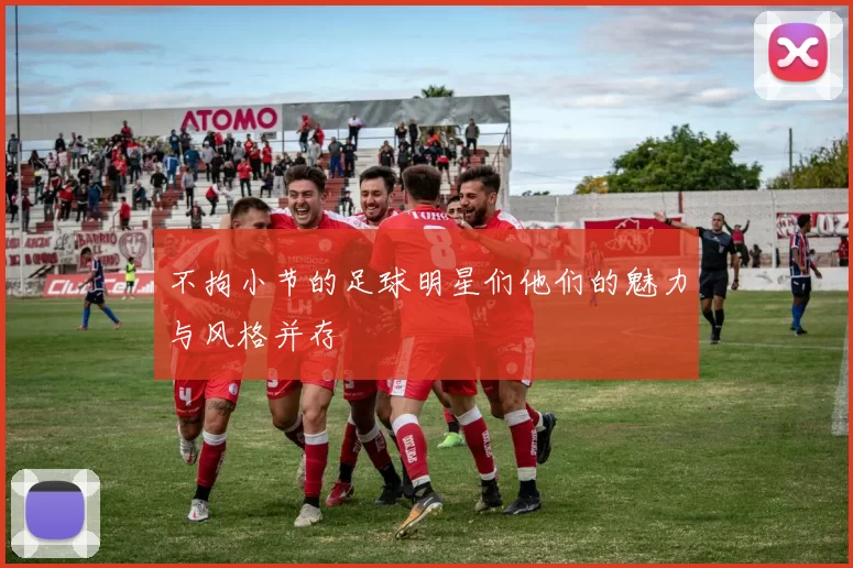 不拘小节的足球明星们他们的魅力与风格并存