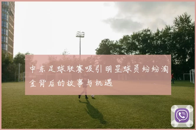 中东足球联赛吸引明星球员纷纷淘金背后的故事与机遇