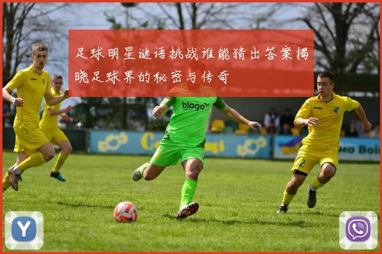 足球明星谜语挑战谁能猜出答案揭晓足球界的秘密与传奇