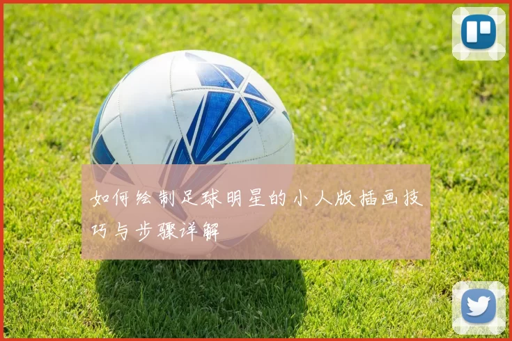 如何绘制足球明星的小人版插画技巧与步骤详解