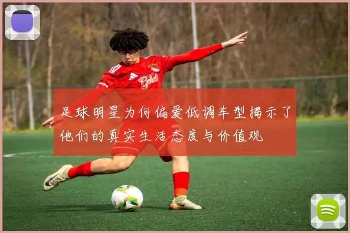 足球明星为何偏爱低调车型揭示了他们的真实生活态度与价值观