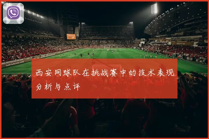 西安网球队在挑战赛中的技术表现分析与点评