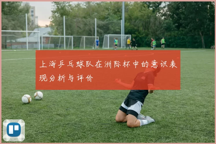 上海乒乓球队在洲际杯中的意识表现分析与评价