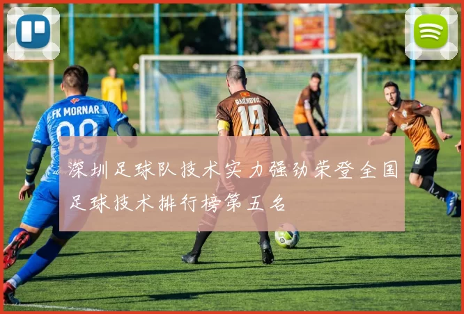 深圳足球队技术实力强劲荣登全国足球技术排行榜第五名