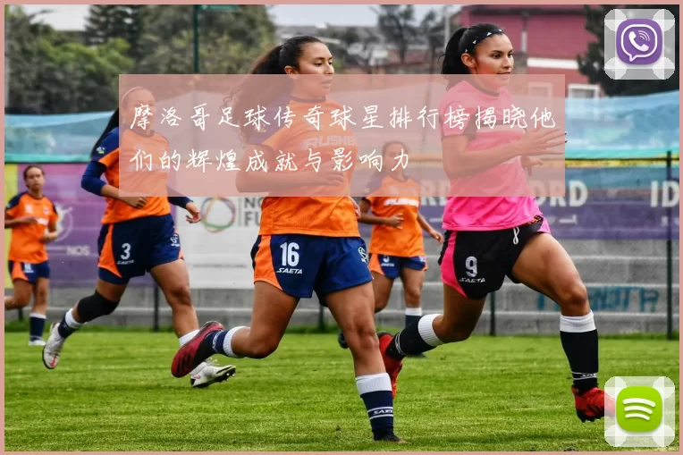 摩洛哥足球传奇球星排行榜揭晓他们的辉煌成就与影响力